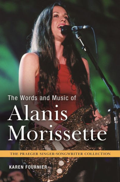 The Words And Music Of Alanis Morissette (The Praeger Singer-Songwriter Collection)