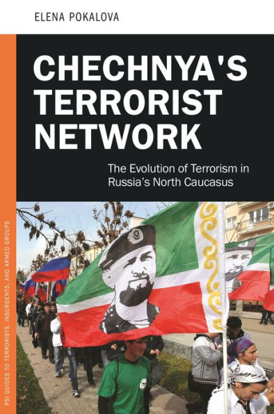 Chechnya's Terrorist Network: The Evolution Of Terrorism In Russia's North Caucasus (Psi Guides To Terrorists, Insurgents, And Armed Groups)
