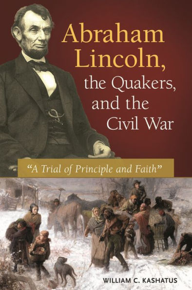 Abraham Lincoln, The Quakers, And The Civil War: 'A Trial Of Principle And Faith'