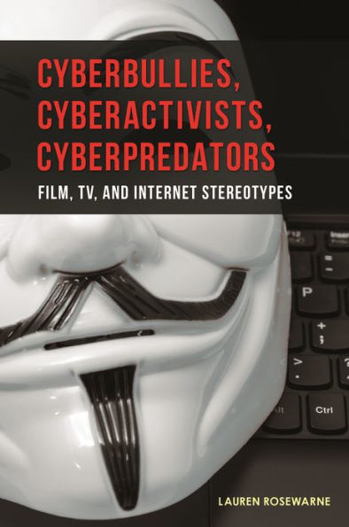 Cyberbullies, Cyberactivists, Cyberpredators: Film, Tv, And Internet Stereotypes