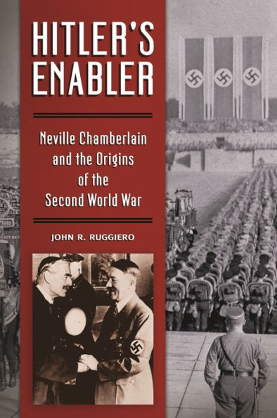 Hitler's Enabler: Neville Chamberlain And The Origins Of The Second World War
