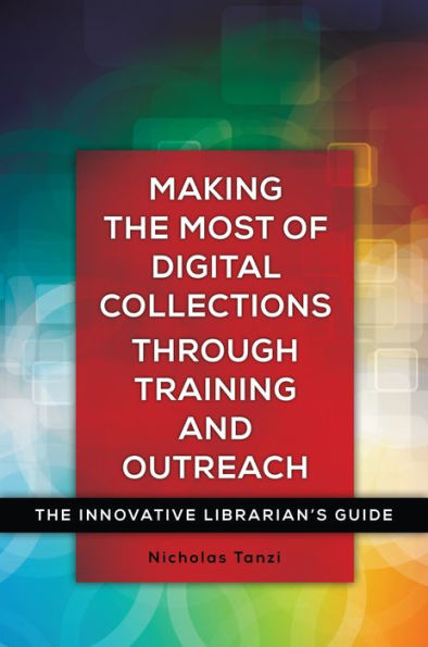 Making The Most Of Digital Collections Through Training And Outreach: The Innovative Librarian's Guide