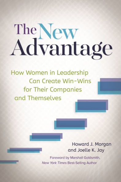 The New Advantage: How Women In Leadership Can Create Win-Wins For Their Companies And Themselves