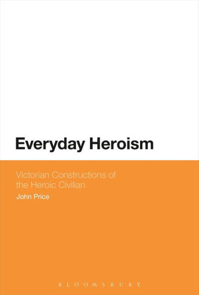 Everyday Heroism: Victorian Constructions Of The Heroic Civilian