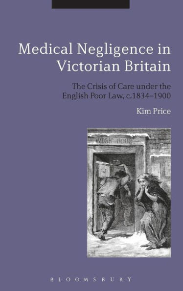 Medical Negligence In Victorian Britain: The Crisis Of Care Under The English Poor Law, C.1834-1900