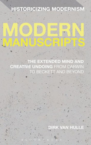 Modern Manuscripts: The Extended Mind And Creative Undoing From Darwin To Beckett And Beyond (Historicizing Modernism)