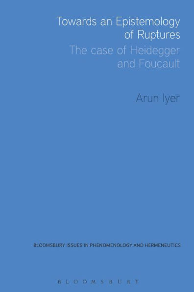 Towards An Epistemology Of Ruptures: The Case Of Heidegger And Foucault (Issues In Phenomenology And Hermeneutics)