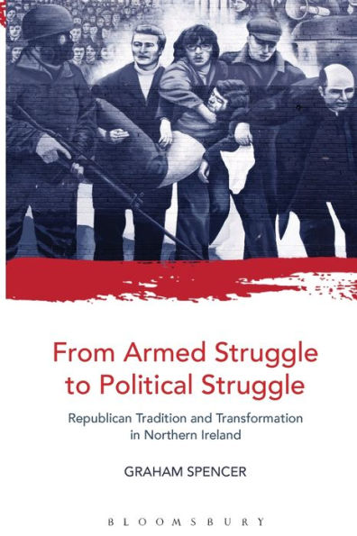 From Armed Struggle To Political Struggle: Republican Tradition And Transformation In Northern Ireland