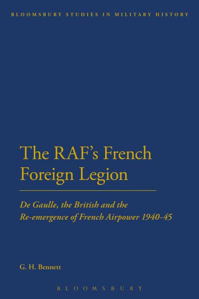 The Raf's French Foreign Legion: De Gaulle, The British And The Re-Emergence Of French Airpower 1940-45 (Bloomsbury Studies In Military History)