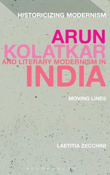 Arun Kolatkar And Literary Modernism In India: Moving Lines (Historicizing Modernism)