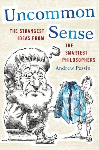 Uncommon Sense: The Strangest Ideas From The Smartest Philosophers