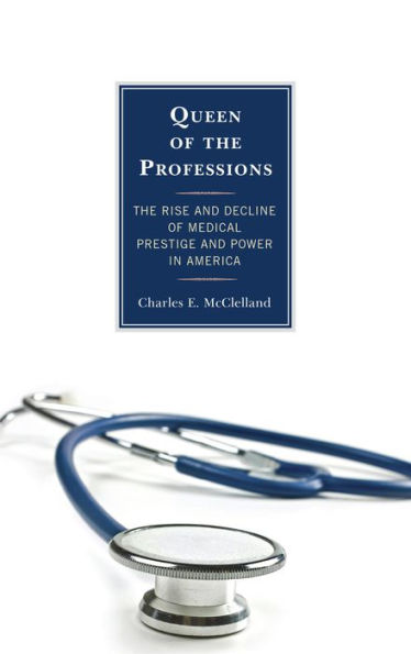 Queen Of The Professions: The Rise And Decline Of Medical Prestige And Power In America