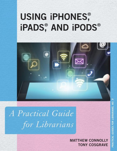 Using Iphones, Ipads, And Ipods: A Practical Guide For Librarians (Volume 10) (Practical Guides For Librarians, 10)