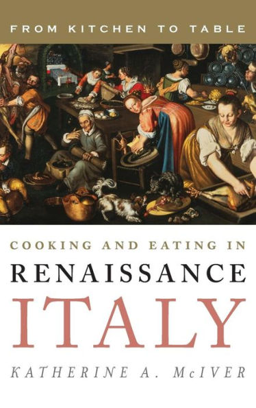 Cooking And Eating In Renaissance Italy: From Kitchen To Table (Rowman & Littlefield Studies In Food And Gastronomy)