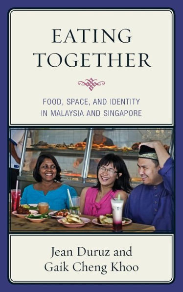 Eating Together: Food, Space, And Identity In Malaysia And Singapore (Rowman & Littlefield Studies In Food And Gastronomy)