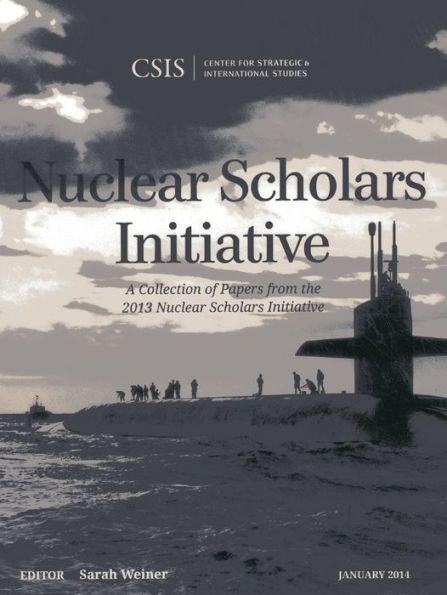 Nuclear Scholars Initiative: A Collection Of Papers From The 2013 Nuclear Scholars Initiative (Csis Reports)