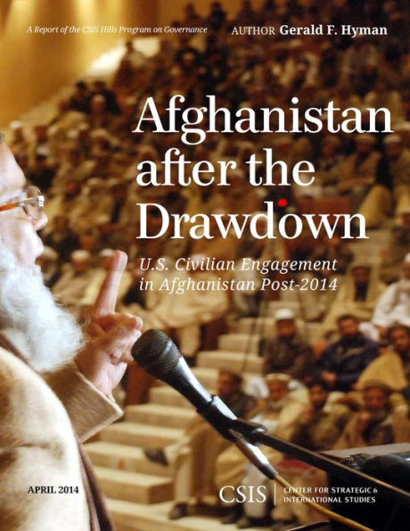 Afghanistan After The Drawdown: U.S. Civilian Engagement In Afghanistan Post-2014 (Csis Reports)