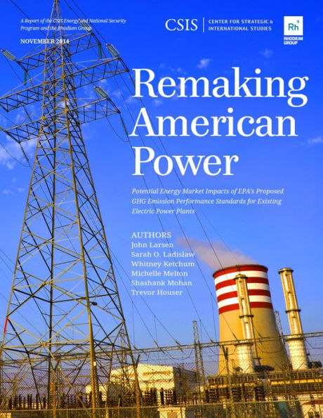 Remaking American Power: Potential Energy Market Impacts Of Epa's Proposed Ghg Emission Performance Standards For Existing Electric Power Plants (Csis Reports)