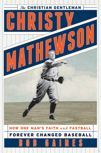 Christy Mathewson, The Christian Gentleman: How One Man's Faith And Fastball Forever Changed Baseball