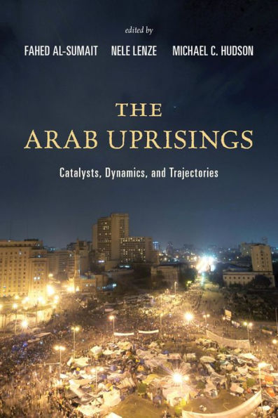 The Arab Uprisings: Catalysts, Dynamics, And Trajectories