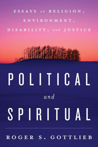Political And Spiritual: Essays On Religion, Environment, Disability, And Justice