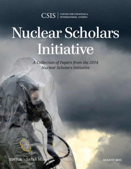 Nuclear Scholars Initiative: A Collection Of Papers From The 2014 Nuclear Scholars Initiative (Csis Reports)