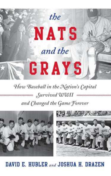 The Nats And The Grays: How Baseball In The Nation's Capital Survived Wwii And Changed The Game Forever