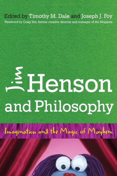 Jim Henson And Philosophy: Imagination And The Magic Of Mayhem