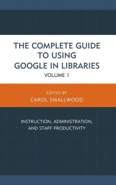 The Complete Guide To Using Google In Libraries: Instruction, Administration, And Staff Productivity (Volume 1)