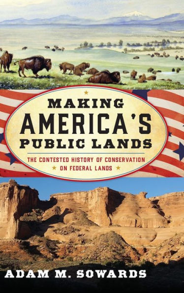 Making America's Public Lands: The Contested History Of Conservation On Federal Lands (American Ways)