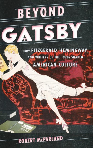 Beyond Gatsby: How Fitzgerald, Hemingway, And Writers Of The 1920S Shaped American Culture (Contemporary American Literature)