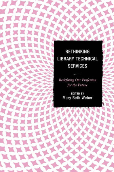 Rethinking Library Technical Services: Redefining Our Profession For The Future