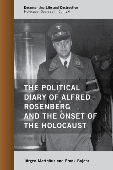 The Political Diary Of Alfred Rosenberg And The Onset Of The Holocaust (Documenting Life And Destruction: Holocaust Sources In Context)