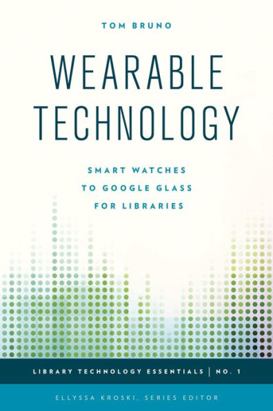 Wearable Technology: Smart Watches To Google Glass For Libraries (Volume 1) (Library Technology Essentials, 1)