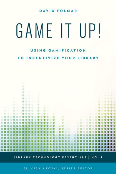Game It Up!: Using Gamification To Incentivize Your Library (Volume 7) (Library Technology Essentials, 7)