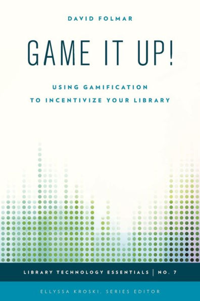 Game It Up!: Using Gamification To Incentivize Your Library (Volume 7) (Library Technology Essentials, 7)
