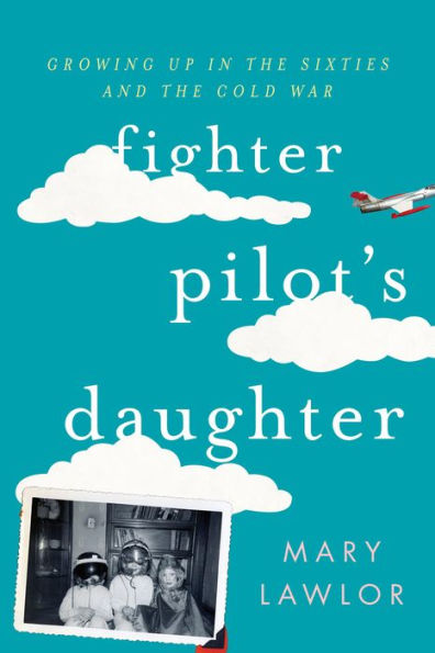 Fighter Pilot's Daughter: Growing Up In The Sixties And The Cold War