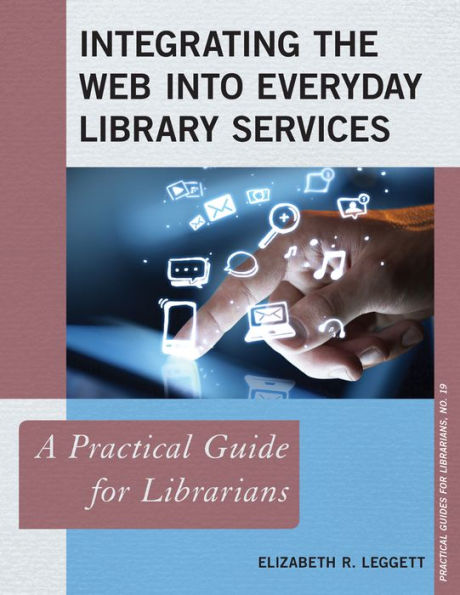 Integrating The Web Into Everyday Library Services: A Practical Guide For Librarians (Volume 19) (Practical Guides For Librarians, 19)