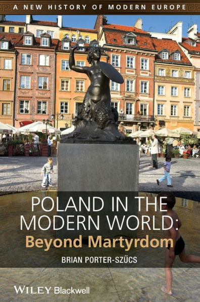 Poland In The Modern World: Beyond Martyrdom (A New History Of Modern Europe)