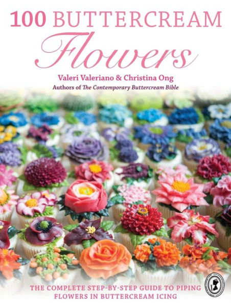 100 Buttercream Flowers: The Complete Step-By-Step Guide To Piping Flowers In Buttercream Icing