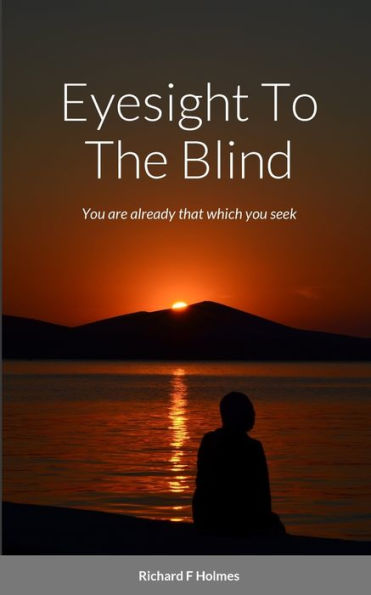 Eyesight To The Blind: You Are Already That Which You Seek