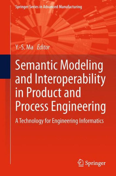 Semantic Modeling And Interoperability In Product And Process Engineering: A Technology For Engineering Informatics (Springer Series In Advanced Manufacturing)