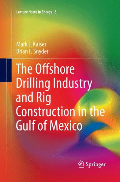 The Offshore Drilling Industry And Rig Construction In The Gulf Of Mexico (Lecture Notes In Energy, 8)
