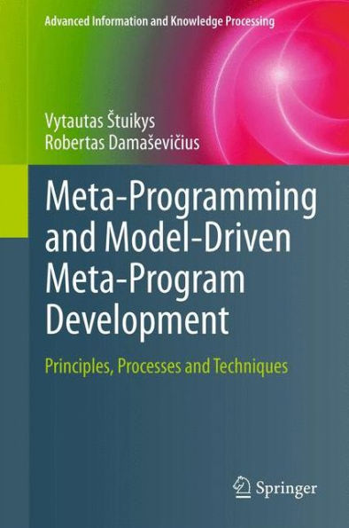 Meta-Programming And Model-Driven Meta-Program Development: Principles, Processes And Techniques (Advanced Information And Knowledge Processing)
