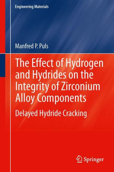 The Effect Of Hydrogen And Hydrides On The Integrity Of Zirconium Alloy Components: Delayed Hydride Cracking (Engineering Materials)