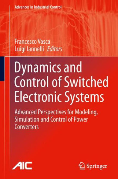 Dynamics And Control Of Switched Electronic Systems: Advanced Perspectives For Modeling, Simulation And Control Of Power Converters (Advances In Industrial Control)