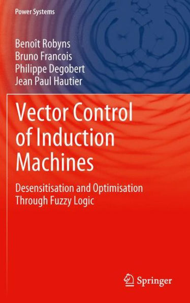 Vector Control Of Induction Machines: Desensitisation And Optimisation Through Fuzzy Logic (Power Systems)