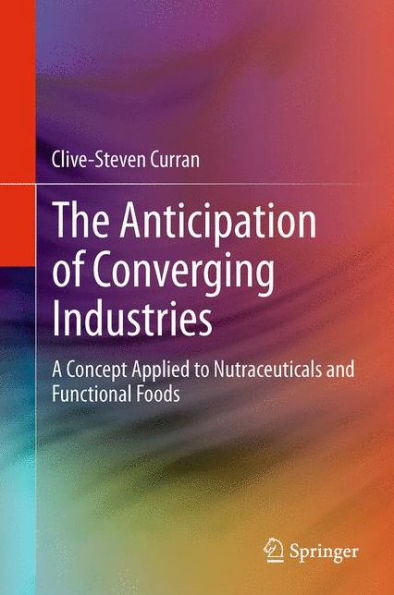 The Anticipation Of Converging Industries: A Concept Applied To Nutraceuticals And Functional Foods