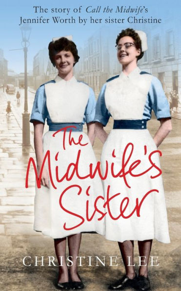 The Midwife's Sister: The Story Of Call The Midwife's Jennifer Worth By Her Sister Christine