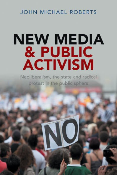 New Media And Public Activism: Neoliberalism, The State And Radical Protest In The Public Sphere